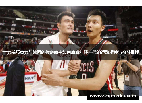 士力架巧克力与姚明的传奇故事如何启发年轻一代的运动精神与奋斗目标