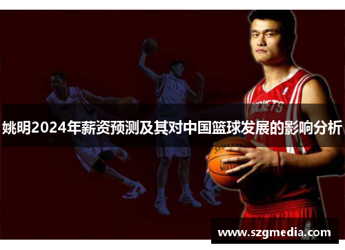 姚明2024年薪资预测及其对中国篮球发展的影响分析