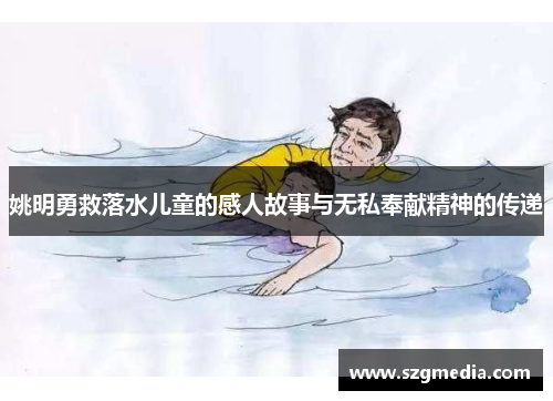 姚明勇救落水儿童的感人故事与无私奉献精神的传递