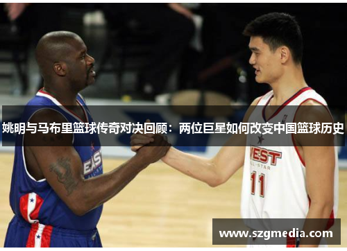 姚明与马布里篮球传奇对决回顾：两位巨星如何改变中国篮球历史