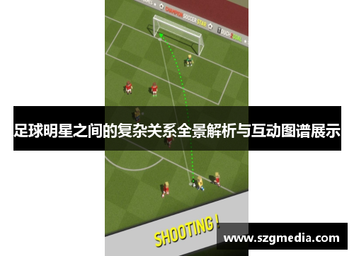 足球明星之间的复杂关系全景解析与互动图谱展示