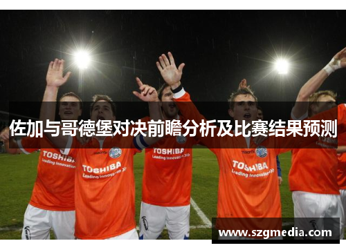佐加与哥德堡对决前瞻分析及比赛结果预测
